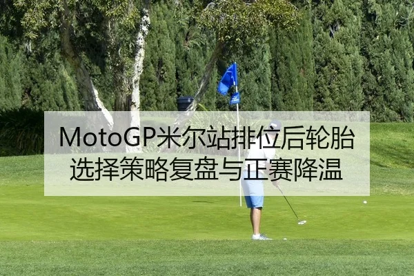 MotoGP米尔站排位后轮胎选择策略复盘与正赛降温